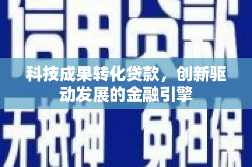 南郊科技成果转化贷款，创新驱动发展的金融引擎