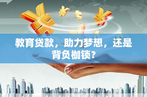 南郊教育贷款，助力梦想，还是背负枷锁？
