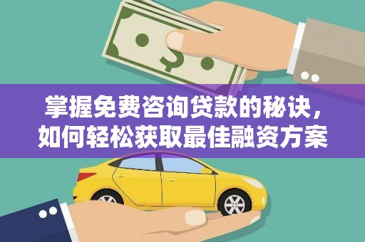 南郊掌握免费咨询贷款的秘诀，如何轻松获取最佳融资方案