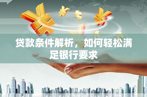 南郊贷款条件解析，如何轻松满足银行要求