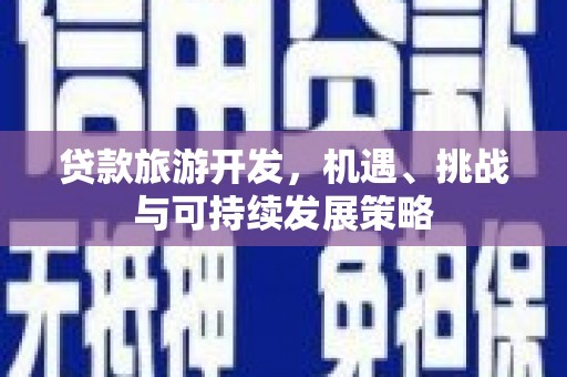 南郊贷款旅游开发，机遇、挑战与可持续发展策略