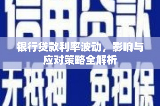 南郊银行贷款利率波动，影响与应对策略全解析