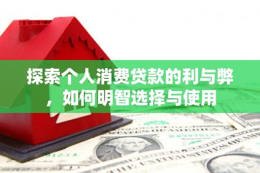 南郊探索个人消费贷款的利与弊，如何明智选择与使用