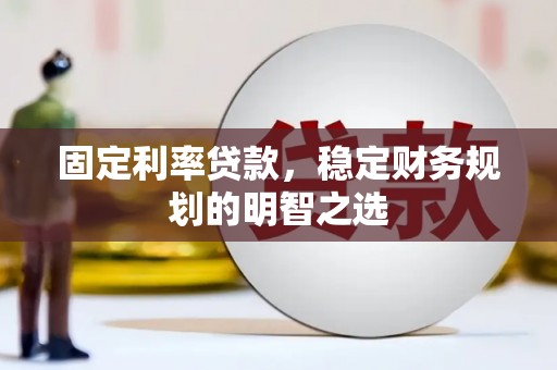 南郊固定利率贷款，稳定财务规划的明智之选