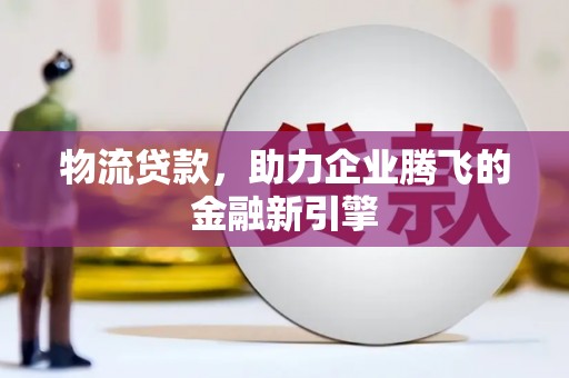 南郊物流贷款，助力企业腾飞的金融新引擎