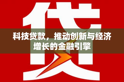 南郊科技贷款，推动创新与经济增长的金融引擎
