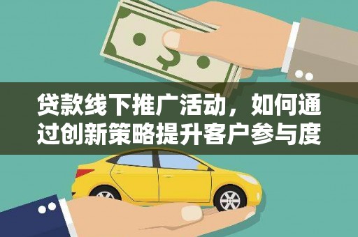南郊贷款线下推广活动，如何通过创新策略提升客户参与度