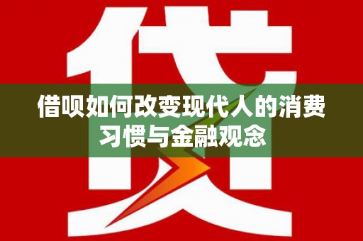 南郊借呗如何改变现代人的消费习惯与金融观念