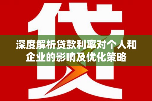 南郊深度解析贷款利率对个人和企业的影响及优化策略