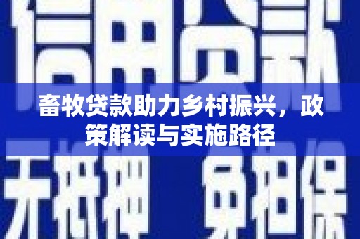 南郊畜牧贷款助力乡村振兴，政策解读与实施路径