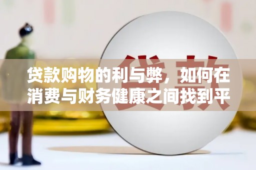 南郊贷款购物的利与弊，如何在消费与财务健康之间找到平衡
