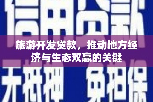 南郊旅游开发贷款，推动地方经济与生态双赢的关键