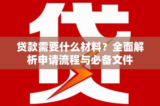 南郊贷款需要什么材料？全面解析申请流程与必备文件