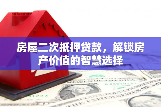 南郊房屋二次抵押贷款，解锁房产价值的智慧选择