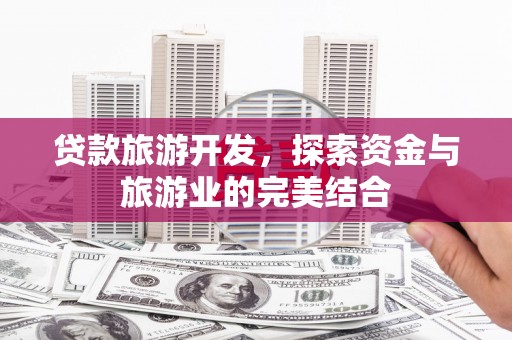 南郊贷款旅游开发，探索资金与旅游业的完美结合