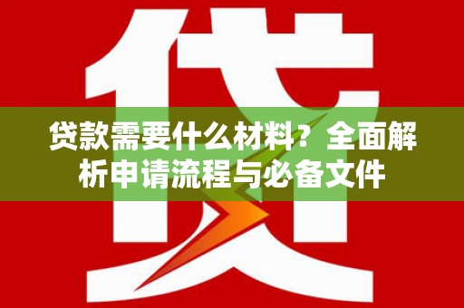 南郊贷款需要什么材料？全面解析申请流程与必备文件