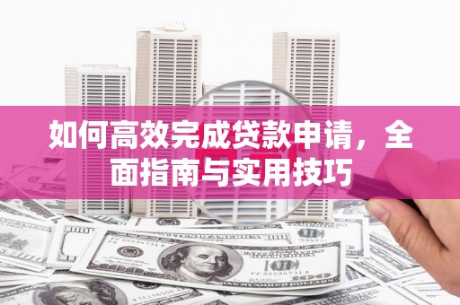 南郊如何高效完成贷款申请，全面指南与实用技巧