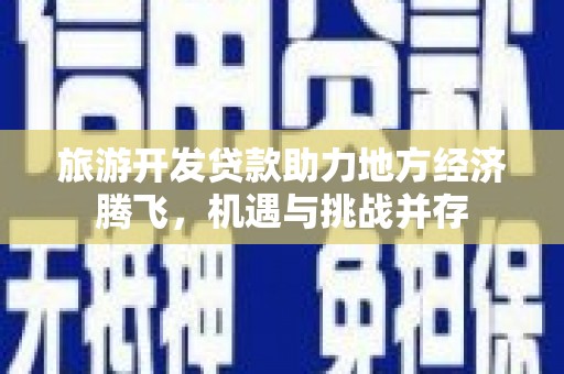南郊旅游开发贷款助力地方经济腾飞，机遇与挑战并存