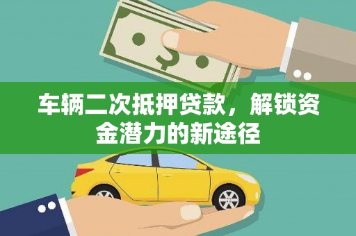 南郊车辆二次抵押贷款，解锁资金潜力的新途径