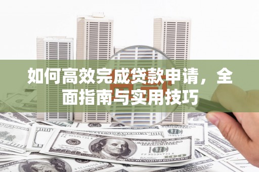南郊如何高效完成贷款申请，全面指南与实用技巧