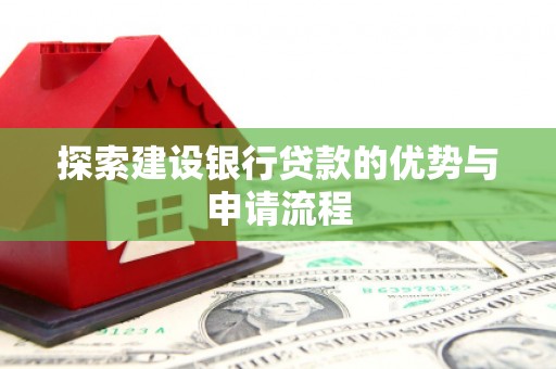 南郊探索建设银行贷款的优势与申请流程