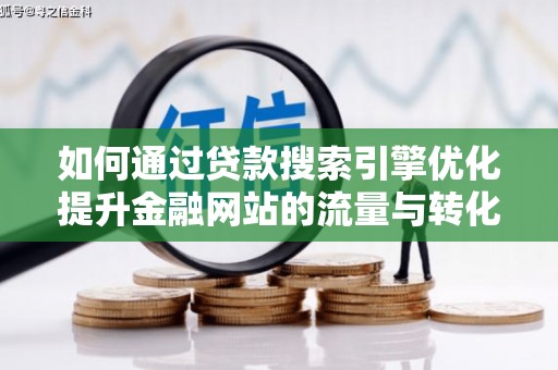 南郊如何通过贷款搜索引擎优化提升金融网站的流量与转化率