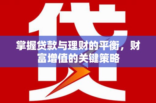 南郊掌握贷款与理财的平衡，财富增值的关键策略