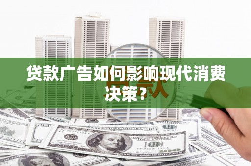 南郊贷款广告如何影响现代消费决策？
