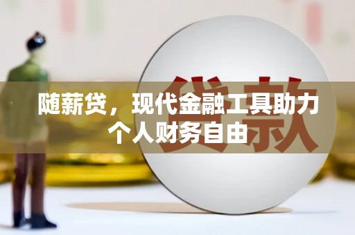 南郊随薪贷，现代金融工具助力个人财务自由