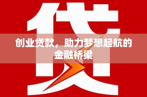 南郊创业贷款，助力梦想起航的金融桥梁