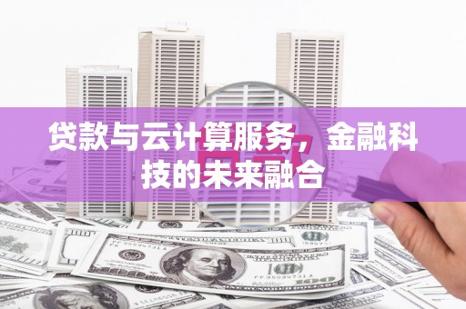 南郊贷款与云计算服务，金融科技的未来融合