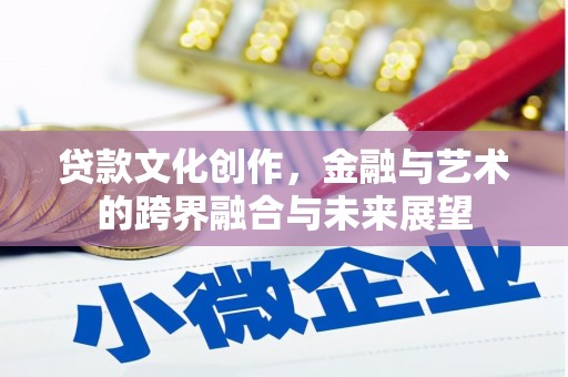 南郊贷款文化创作，金融与艺术的跨界融合与未来展望