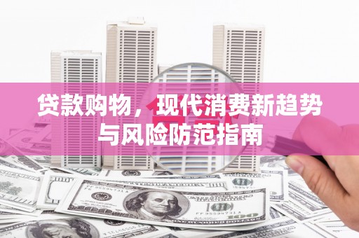 南郊贷款购物，现代消费新趋势与风险防范指南
