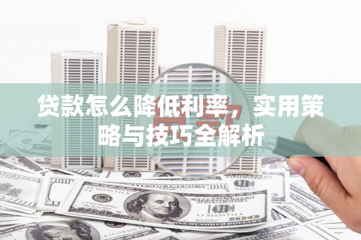 南郊贷款怎么降低利率，实用策略与技巧全解析