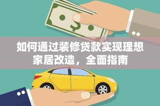南郊如何通过装修贷款实现理想家居改造，全面指南