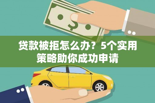 南郊贷款被拒怎么办？5个实用策略助你成功申请