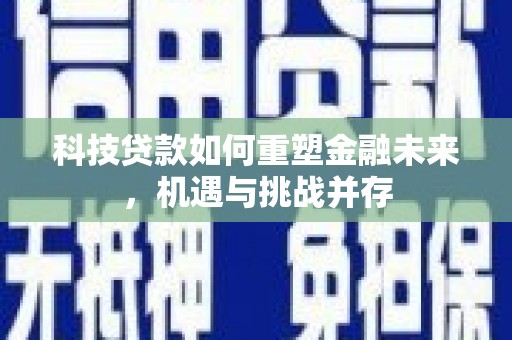 南郊科技贷款如何重塑金融未来，机遇与挑战并存