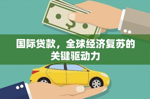 南郊国际贷款，全球经济复苏的关键驱动力
