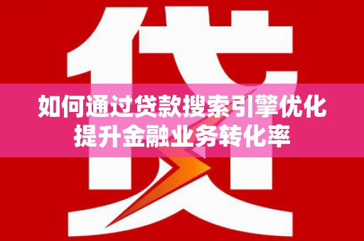 南郊如何通过贷款搜索引擎优化提升金融业务转化率