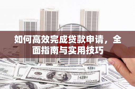 南郊如何高效完成贷款申请，全面指南与实用技巧