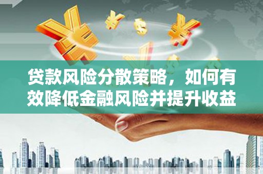 南郊贷款风险分散策略，如何有效降低金融风险并提升收益