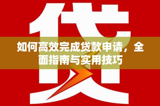 南郊如何高效完成贷款申请，全面指南与实用技巧