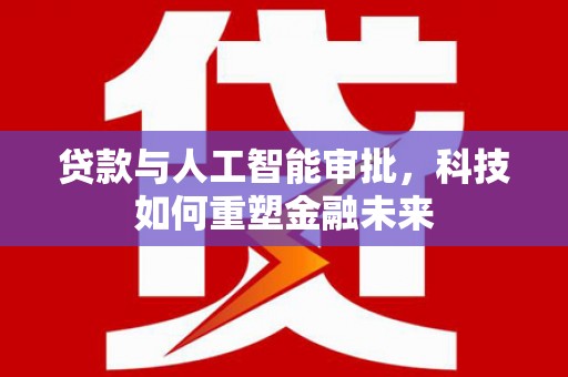 南郊贷款与人工智能审批，科技如何重塑金融未来