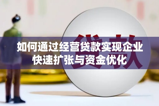 南郊如何通过经营贷款实现企业快速扩张与资金优化