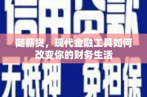 南郊随薪贷，现代金融工具如何改变你的财务生活
