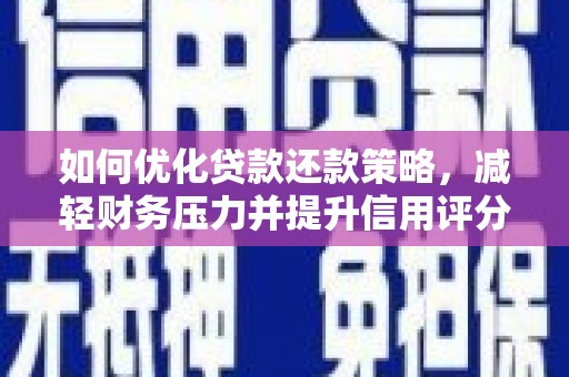 南郊如何优化贷款还款策略，减轻财务压力并提升信用评分