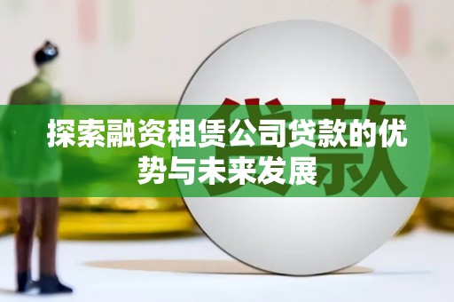 南郊探索融资租赁公司贷款的优势与未来发展