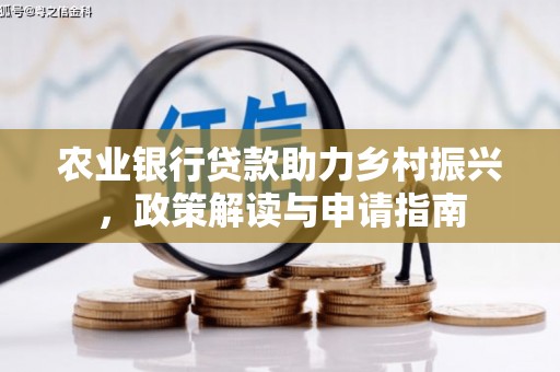 南郊农业银行贷款助力乡村振兴，政策解读与申请指南