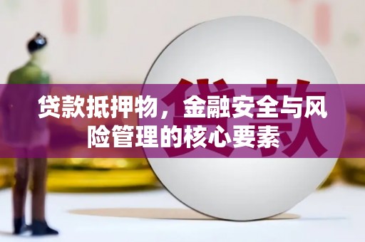 南郊贷款抵押物，金融安全与风险管理的核心要素