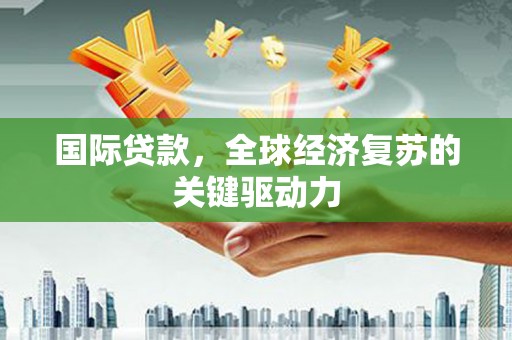 南郊国际贷款，全球经济复苏的关键驱动力